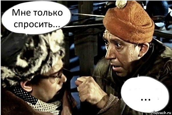 Мне только спросить... ...