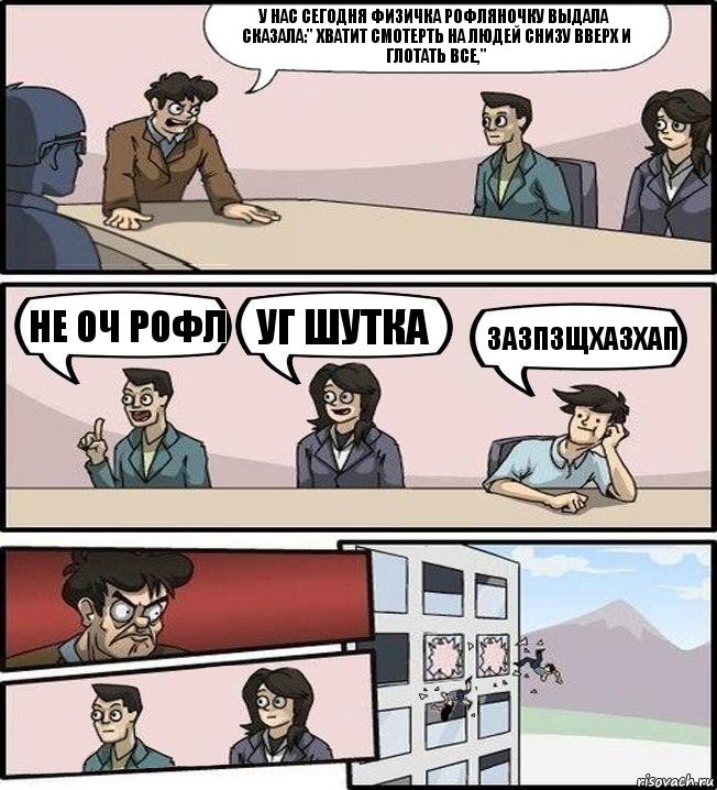 У нас сегодня физичка рофляночку выдала
Сказала:" Хватит смотерть на людей снизу вверх и глотать все," не оч рофл уг шутка ЗАЗПЗЩХАЗХАП, Комикс Совещание (выкинули из окна)