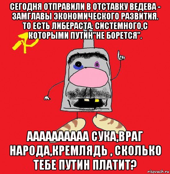 сегодня отправили в отставку ведева - замглавы экономического развития. то есть либераста. системного,с которыми путин"не борется". аааааааааа сука,враг народа,кремлядь , сколько тебе путин платит?, Мем совок - квадратная голова