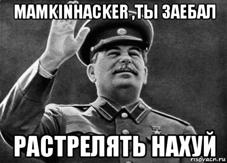 mamkinhacker ,ты заебал растрелять нахуй, Мем сталин расстрелять