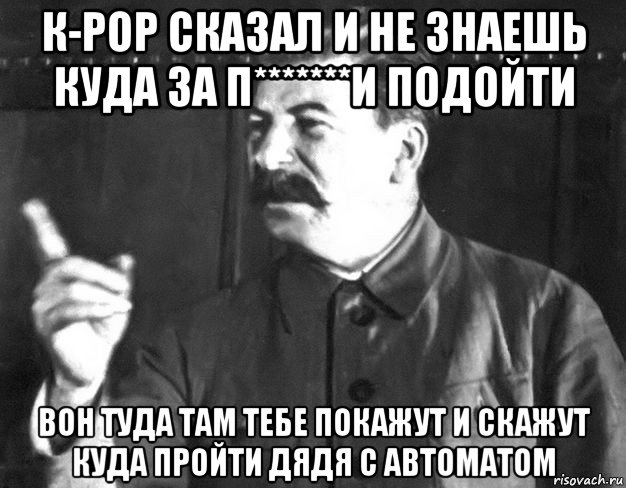 к-рор сказал и не знаешь куда за п*******и подойти вон туда там тебе покажут и скажут куда пройти дядя с автоматом, Мем  Сталин пригрозил пальцем