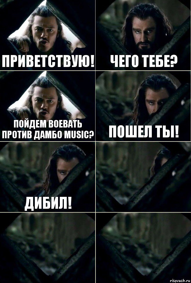 Приветствую! Чего тебе? пойдем воевать против ДАМБО music? Пошел ты! Дибил!   