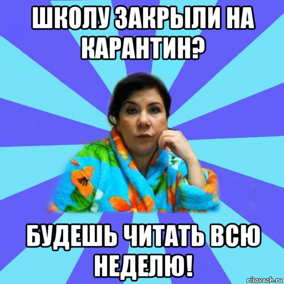 школу закрыли на карантин? будешь читать всю неделю!, Мем типичная мама