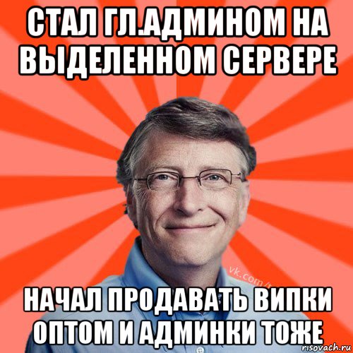 стал гл.админом на выделенном сервере начал продавать випки оптом и админки тоже, Мем Типичный Миллиардер (Билл Гейст)