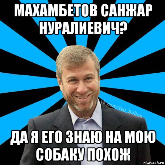 махамбетов санжар нуралиевич? да я его знаю на мою собаку похож, Мем  Типичный Миллиардер (Абрамович)