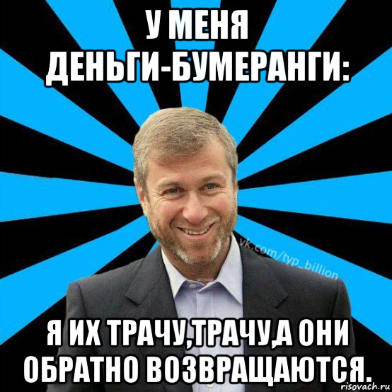 у меня деньги-бумеранги: я их трачу,трачу,а они обратно возвращаются., Мем  Типичный Миллиардер (Абрамович)