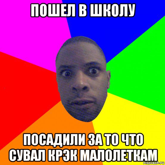 пошел в школу посадили за то что сувал крэк малолеткам, Мем  Типичный Негр