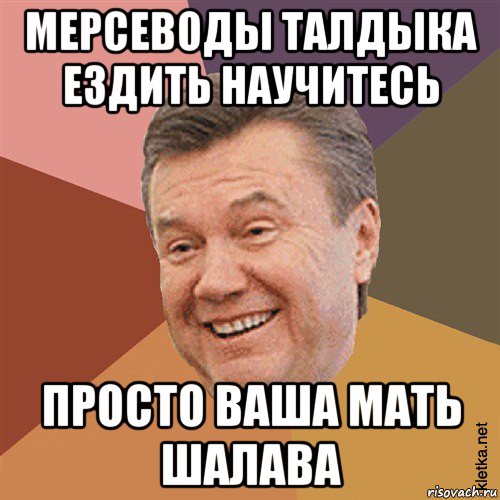 мерсеводы талдыка ездить научитесь просто ваша мать шалава, Мем Типовий Яник