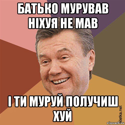 батько мурував ніхуя не мав і ти муруй получиш хуй, Мем Типовий Яник