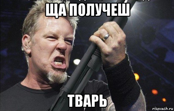 ща получеш тварь