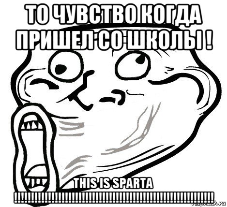 то чувство когда пришел со школы ! this is sparta !!!!!!!!!!!!!!!!!!!!!!!!!!!!!!!!!!!!!!!!!!!!!!!!!!!!!!!!!!!, Мем  Trollface LOL