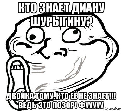 кто знает диану шурыгину? двойка тому, кто её не знает!!! ведь это позор! фууууу, Мем  Trollface LOL