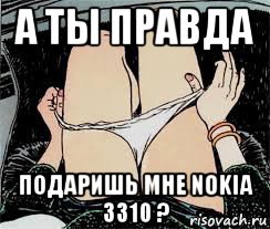 а ты правда подаришь мне nokia 3310 ?