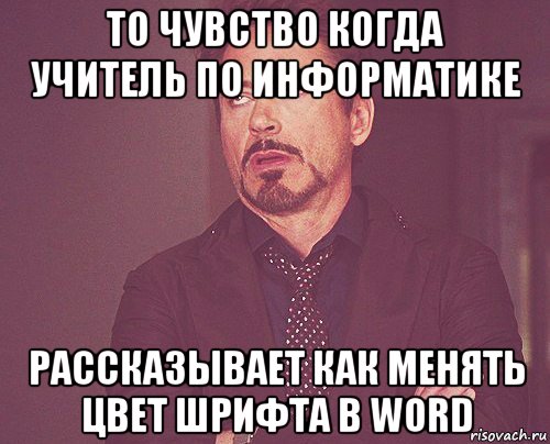 то чувство когда учитель по информатике рассказывает как менять цвет шрифта в word, Мем твое выражение лица