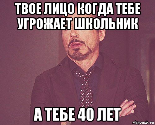 твое лицо когда тебе угрожает школьник а тебе 40 лет, Мем твое выражение лица