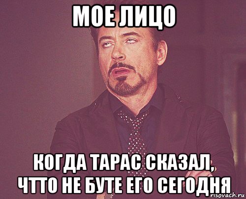 мое лицо когда тарас сказал, чтто не буте его сегодня, Мем твое выражение лица