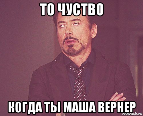 то чуство когда ты маша вернер, Мем твое выражение лица