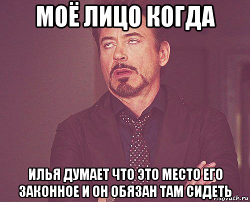 моё лицо когда илья думает что это место его законное и он обязан там сидеть, Мем твое выражение лица