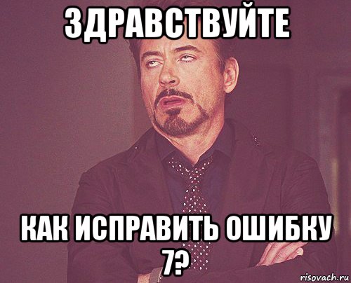 здравствуйте как исправить ошибку 7?, Мем твое выражение лица