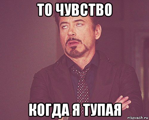 то чувство когда я тупая, Мем твое выражение лица