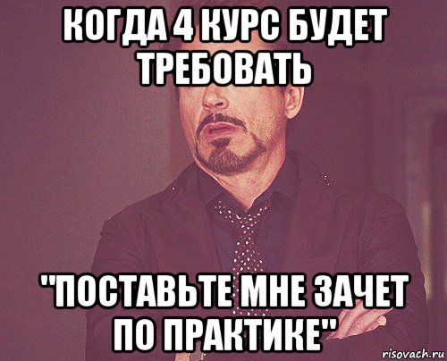 когда 4 курс будет требовать "поставьте мне зачет по практике", Мем твое выражение лица