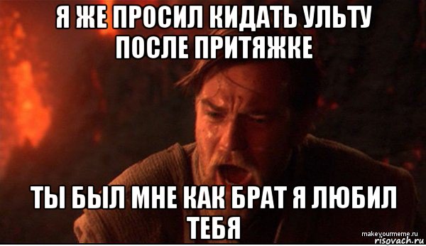 я же просил кидать ульту после притяжке ты был мне как брат я любил тебя, Мем ты был мне как брат