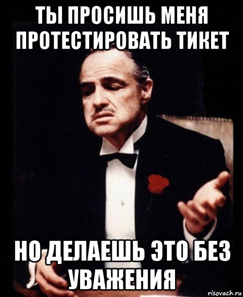 ты просишь меня протестировать тикет но делаешь это без уважения, Мем ты делаешь это без уважения