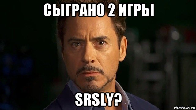 сыграно 2 игры srsly?, Мем  ты серьёзно