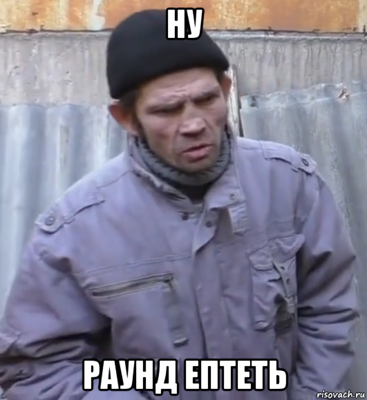 ну раунд ептеть