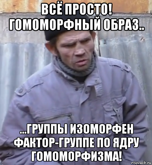 всё просто! гомоморфный образ.. ...группы изоморфен фактор-группе по ядру гомоморфизма!