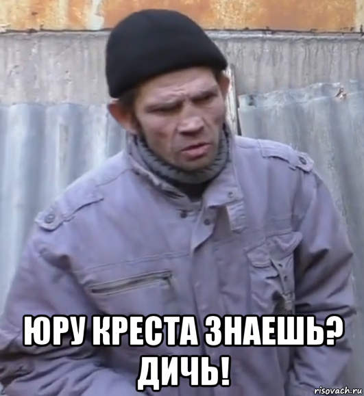  юру креста знаешь? дичь!