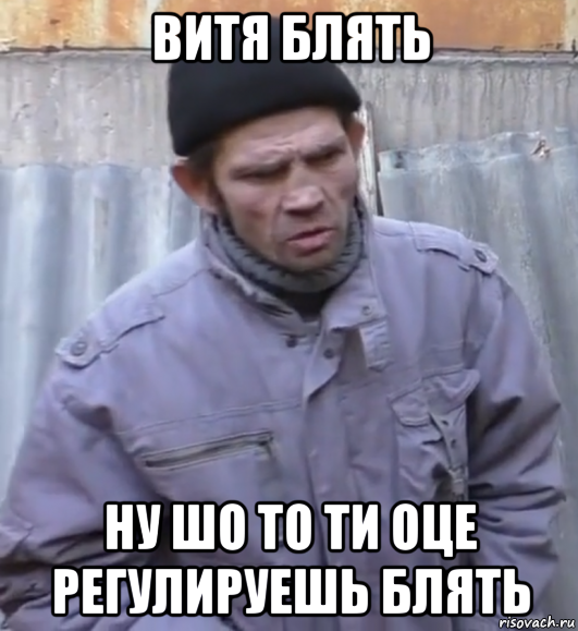 витя блять ну шо то ти оце регулируешь блять