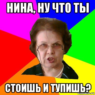 нина, ну что ты стоишь и тупишь?, Мем Типичная училка