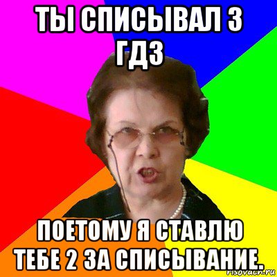 ты списывал з гдз поетому я ставлю тебе 2 за списывание., Мем Типичная училка