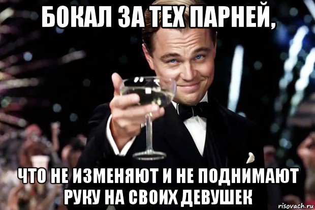 бокал за тех парней, что не изменяют и не поднимают руку на своих девушек, Мем Великий Гэтсби (бокал за тех)