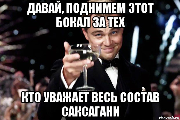 давай, поднимем этот бокал за тех кто уважает весь состав саксагани, Мем Великий Гэтсби (бокал за тех)