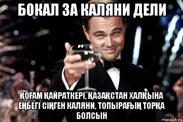 бокал за каляни дели ҚоҒам Қайраткері, ҚазаҚстан халҚына еҢбегі сіҢген каляни, топыраҒыҢ торҚа болсын, Мем Великий Гэтсби (бокал за тех)