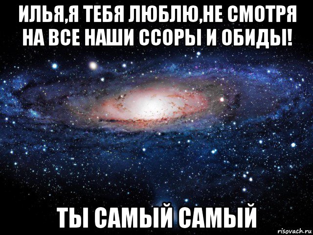 илья,я тебя люблю,не смотря на все наши ссоры и обиды! ты самый самый, Мем Вселенная