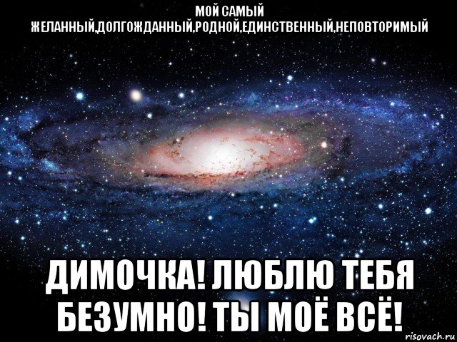 мой самый желанный,долгожданный,родной,единственный,неповторимый димочка! люблю тебя безумно! ты моё всё!, Мем Вселенная