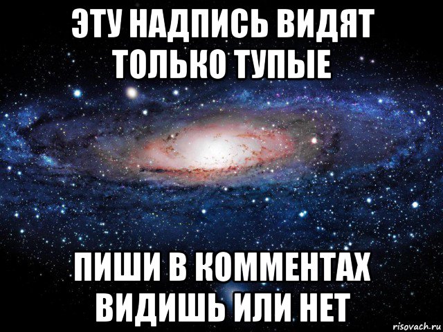 эту надпись видят только тупые пиши в комментах видишь или нет, Мем Вселенная