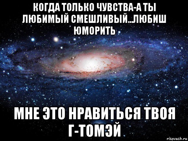 когда только чувства-а ты любимый смешливый...любиш юморить мне это нравиться твоя г-томэй