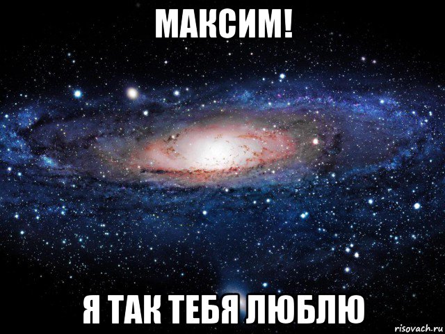 максим! я так тебя люблю