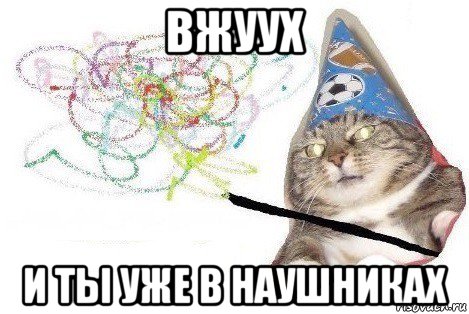 вжуух и ты уже в наушниках, Мем Вжух мем