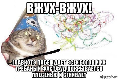 вжух-вжух! главкотэ побеждает всех богов и их грёбаный фастфуд покрывается плесенью и сгнивает, Мем Вжух