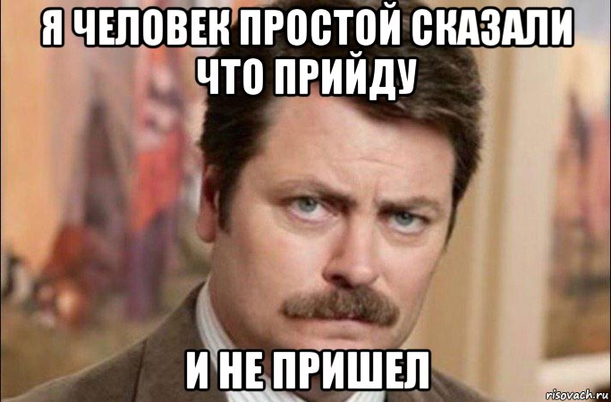 я человек простой сказали что прийду и не пришел, Мем  Я человек простой