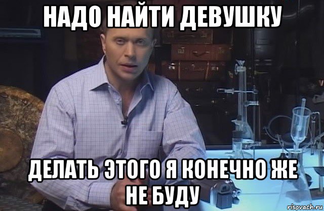 надо найти девушку делать этого я конечно же не буду, Мем Я конечно не буду