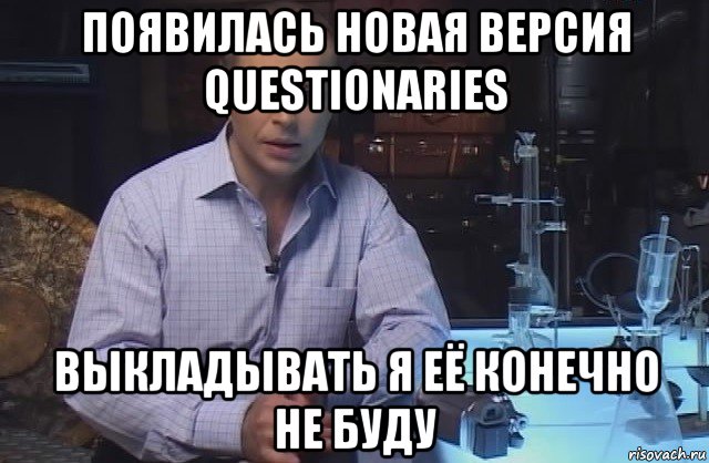 появилась новая версия questionaries выкладывать я её конечно не буду, Мем Я конечно не буду