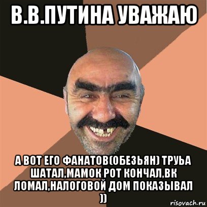 в.в.путина уважаю а вот его фанатов(обезьян) труьа шатал,мамок рот кончал,вк ломал,налоговой дом показывал )), Мем Я твой дом труба шатал