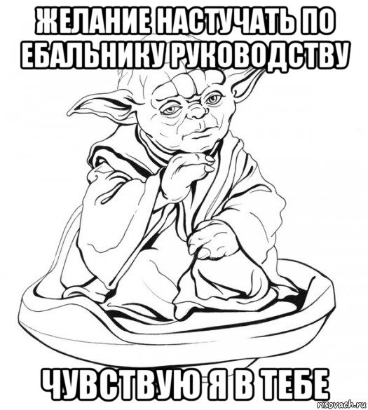 желание настучать по ебальнику руководству чувствую я в тебе, Мем Мастер Йода