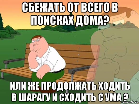 сбежать от всего в поисках дома? или же продолжать ходить в шарагу и сходить с ума ?, Мем Задумчивый Гриффин